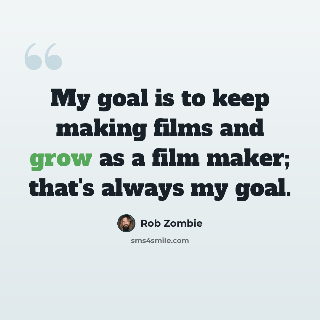 “My goal is to keep making films and grow as a film maker; that's always my goal.” quote by Rob Zombie
