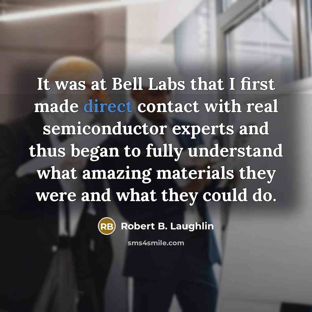 “It was at Bell Labs that I first made direct contact with real semiconductor experts and thus began to fully understand what amazing materials they were and what they could do.” quote by Robert B. Laughlin