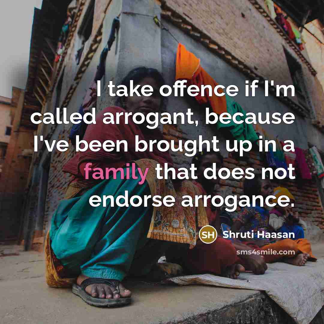 “I take offence if I'm called arrogant, because I've been brought up in a family that does not endorse arrogance.” quote by Shruti Haasan