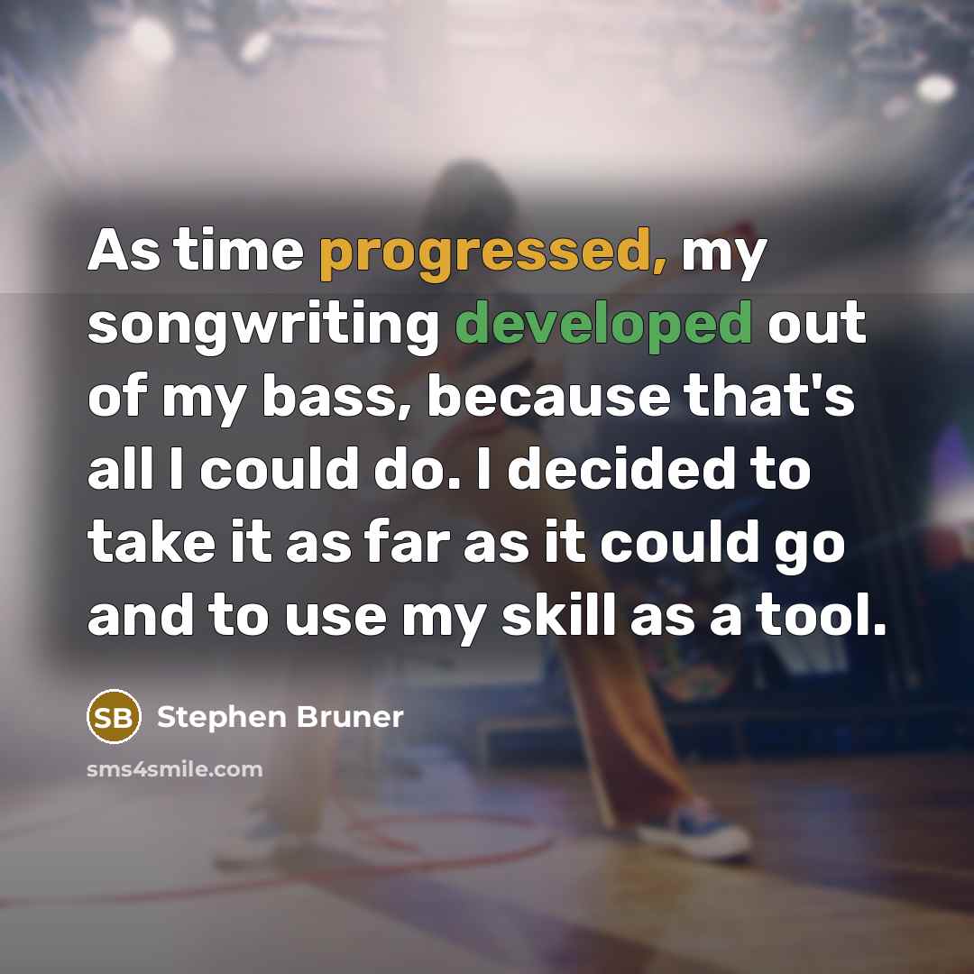 “As time progressed, my songwriting developed out of my bass, because that's all I could do. I decided to take it as far as it could go and to use my skill as a tool.” quote by Stephen Bruner