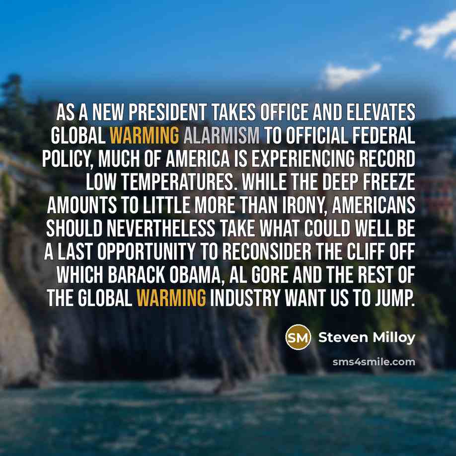 “As a new president takes office and elevates global warming alarmism to official federal policy, much of America is experiencing record low temperatures. While the deep freeze amounts to little more than irony, Americans should nevertheless take what could well be a last opportunity to reconsider…” quote by Steven Milloy