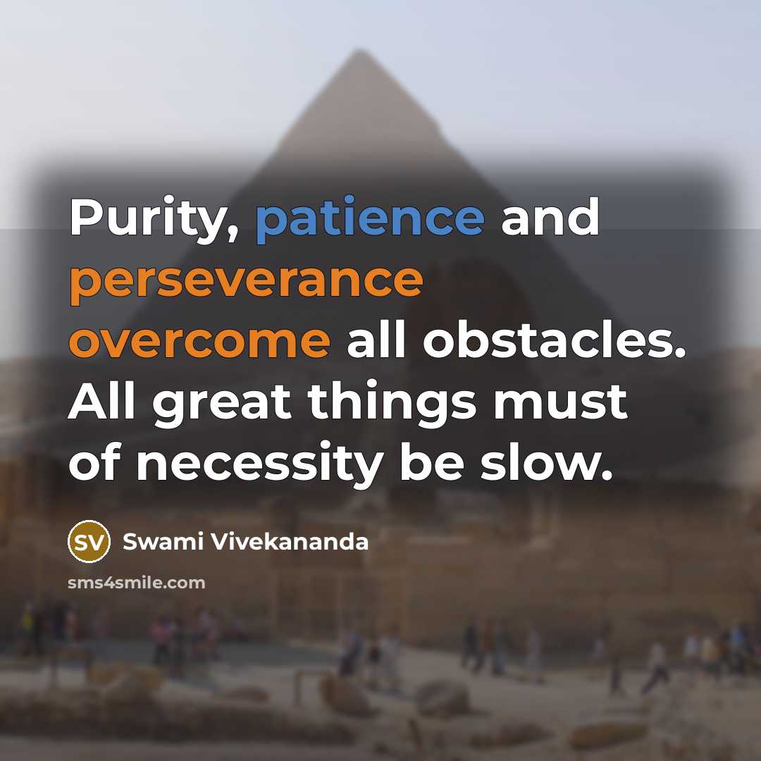 “Purity, patience and perseverance overcome all obstacles. All great things must of necessity be slow.” quote by Swami Vivekananda