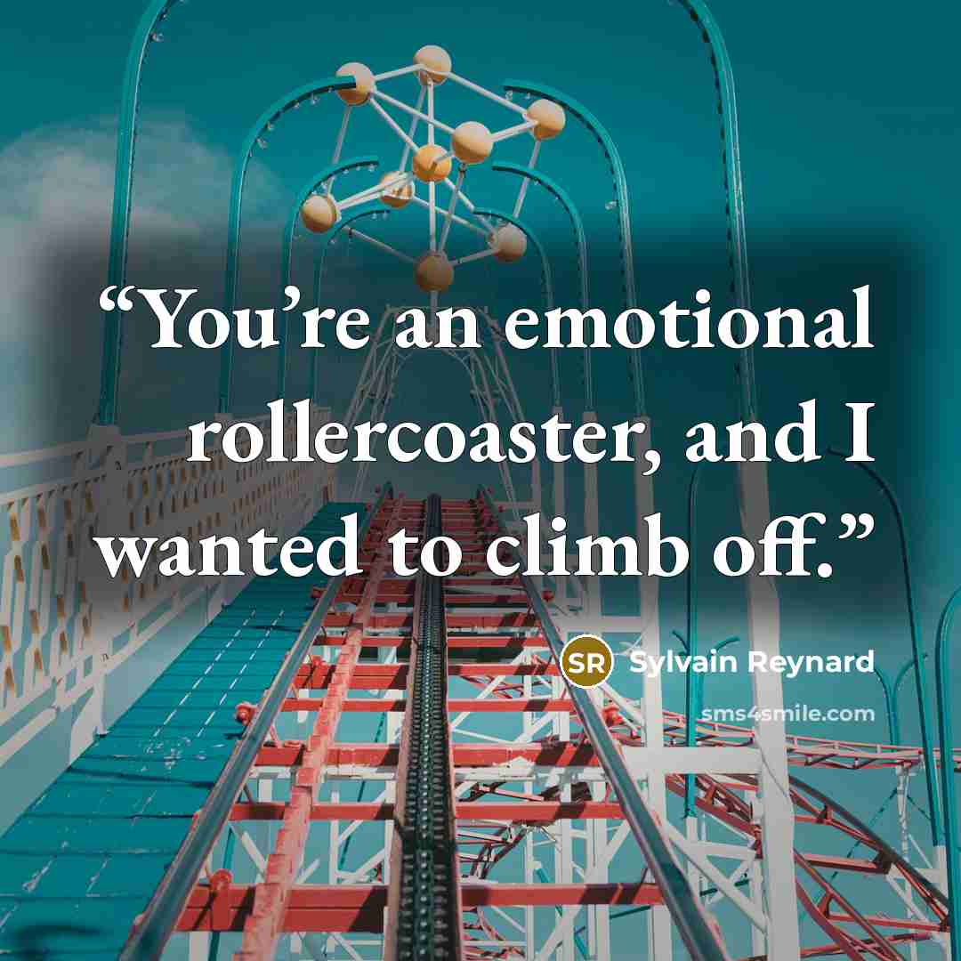 “You’re an emotional rollercoaster, and I wanted to climb off.” quote by Sylvain Reynard