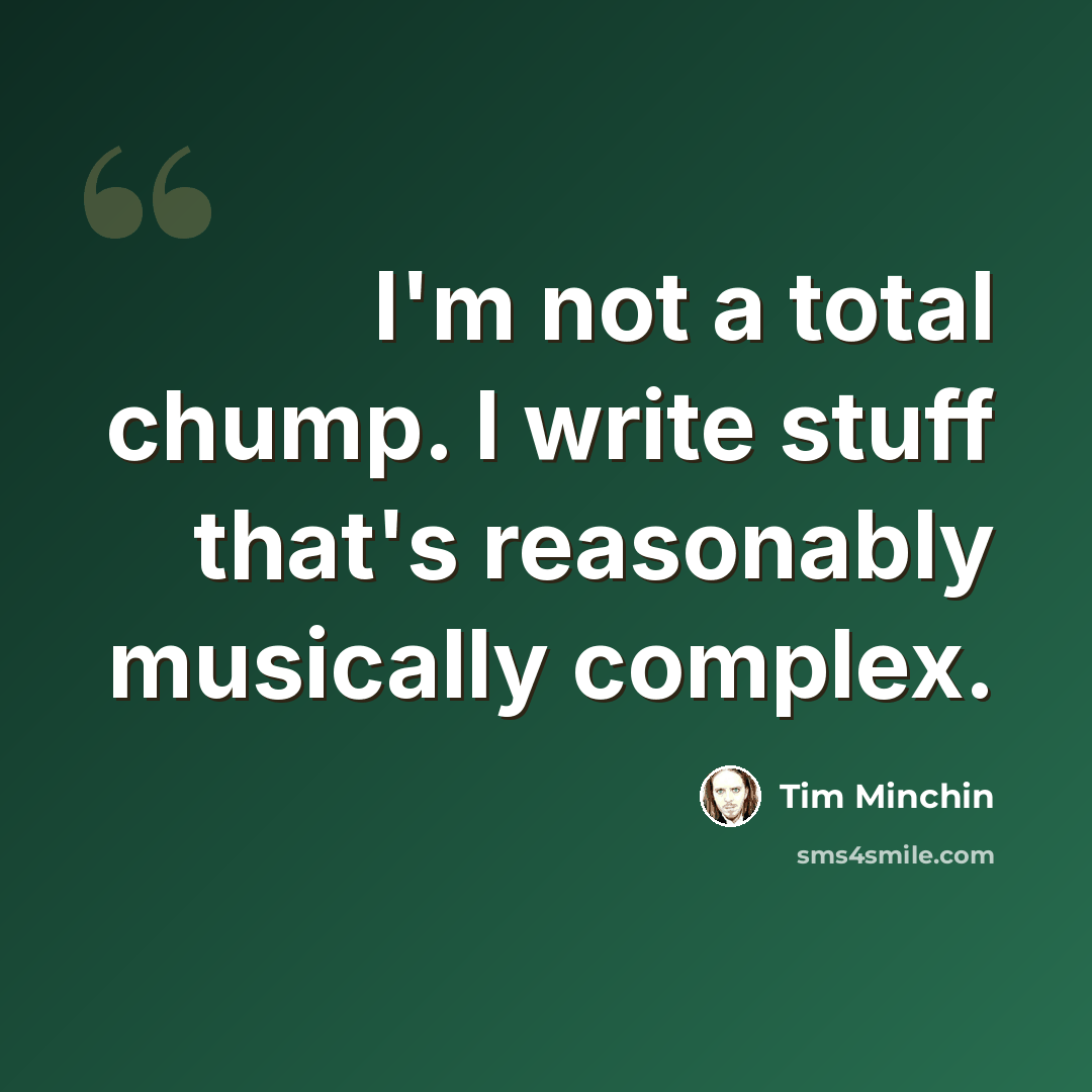 “I'm not a total chump. I write stuff that's reasonably musically complex.” quote by Tim Minchin