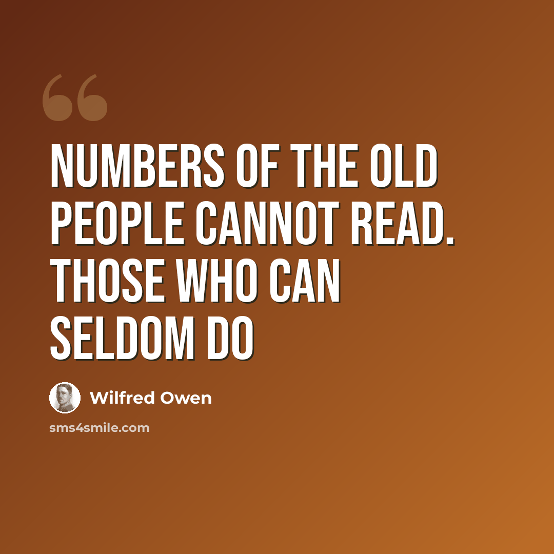 “Numbers of the old people cannot read. Those who can seldom do” quote by Wilfred Owen
