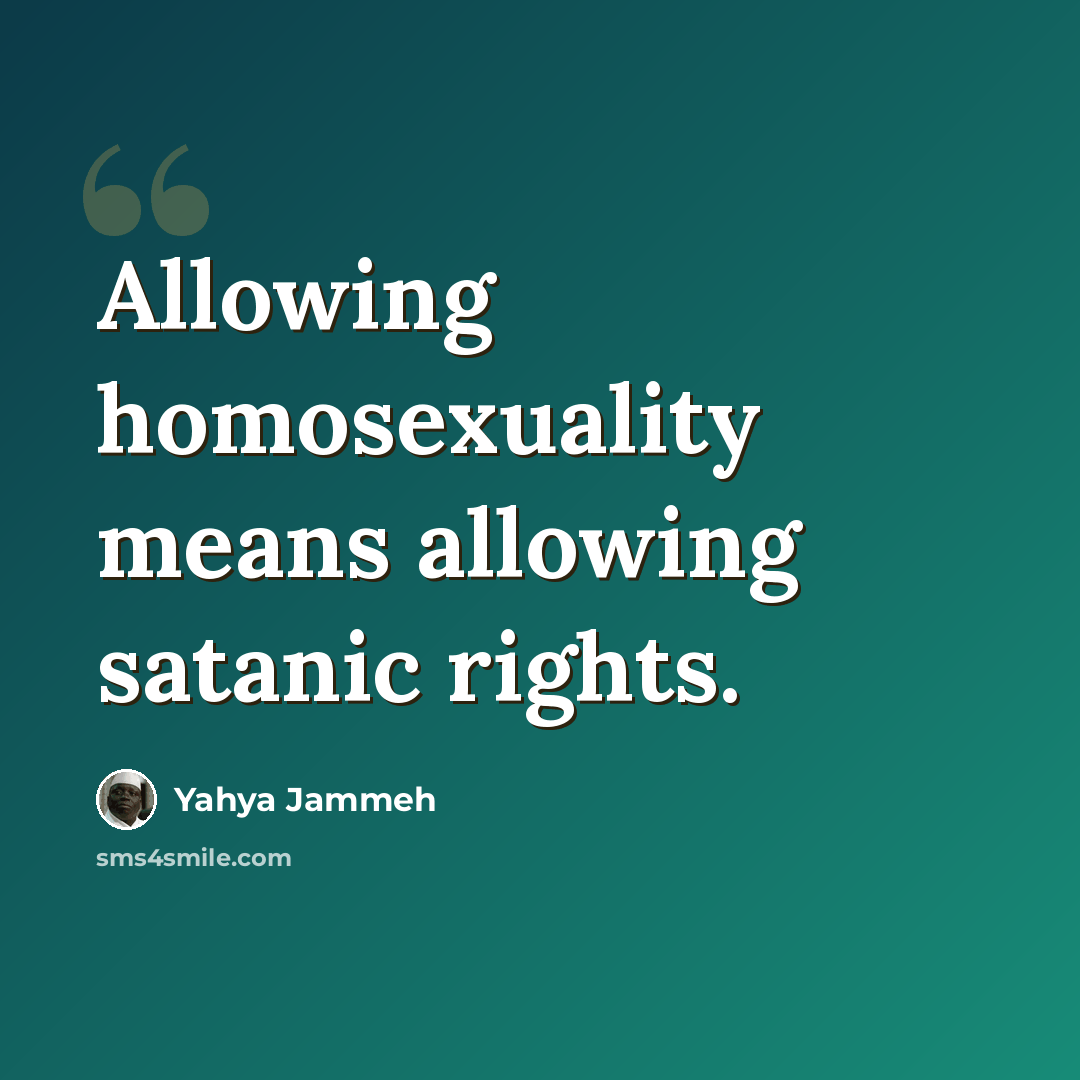 “Allowing homosexuality means allowing satanic rights.” quote by Yahya Jammeh