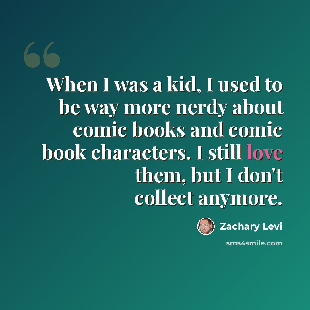 “When I was a kid, I used to be way more nerdy about comic books and comic book characters. I still love them, but I don't collect anymore.” quote by Zachary Levi