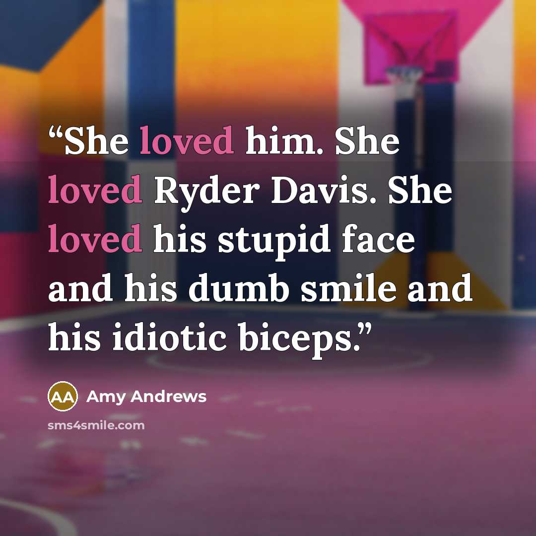 “She loved him. She loved Ryder Davis. She loved his stupid face and his dumb smile and his idiotic biceps.” quote by Amy Andrews