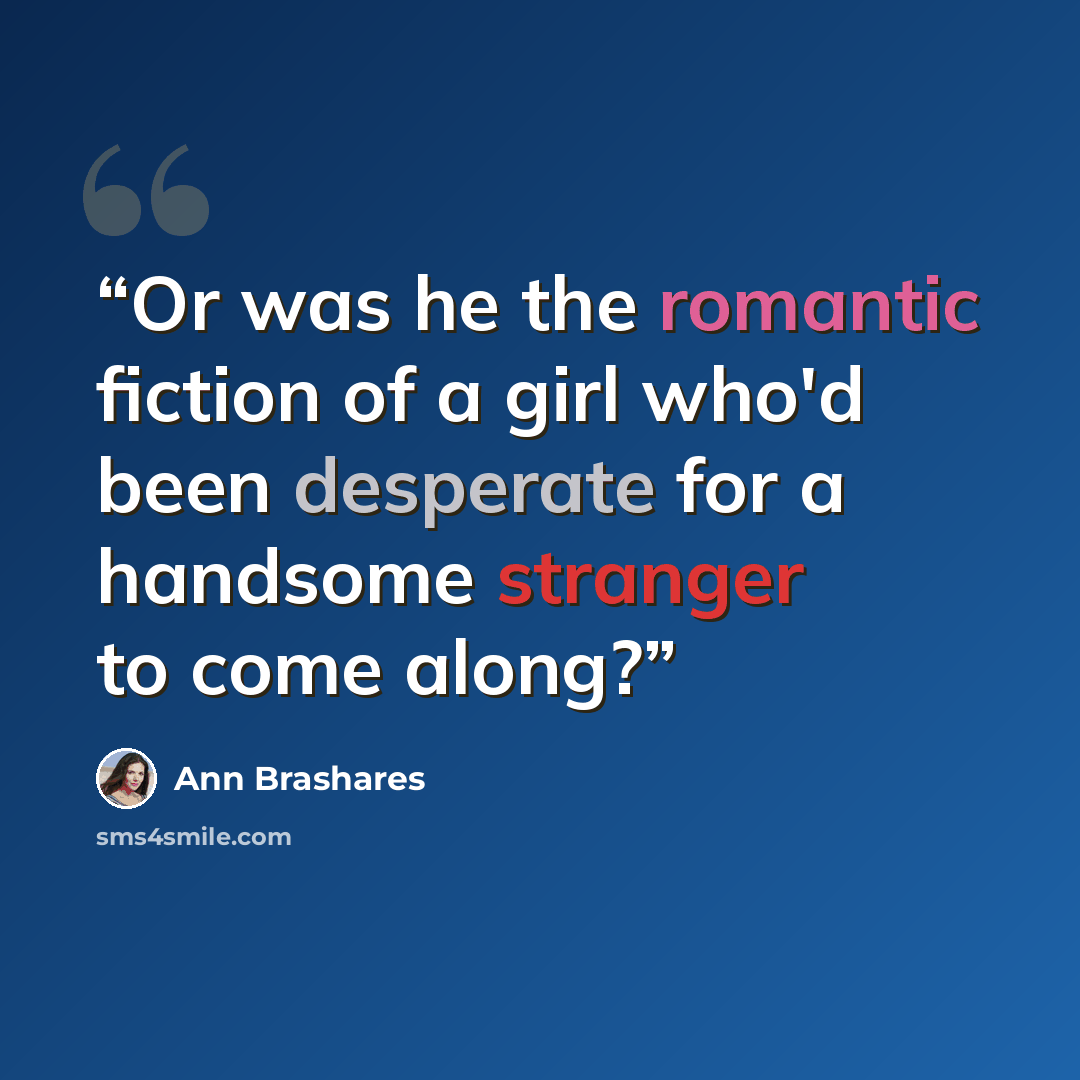 “Or was he the romantic fiction of a girl who'd been desperate for a handsome stranger to come along?” quote by Ann Brashares