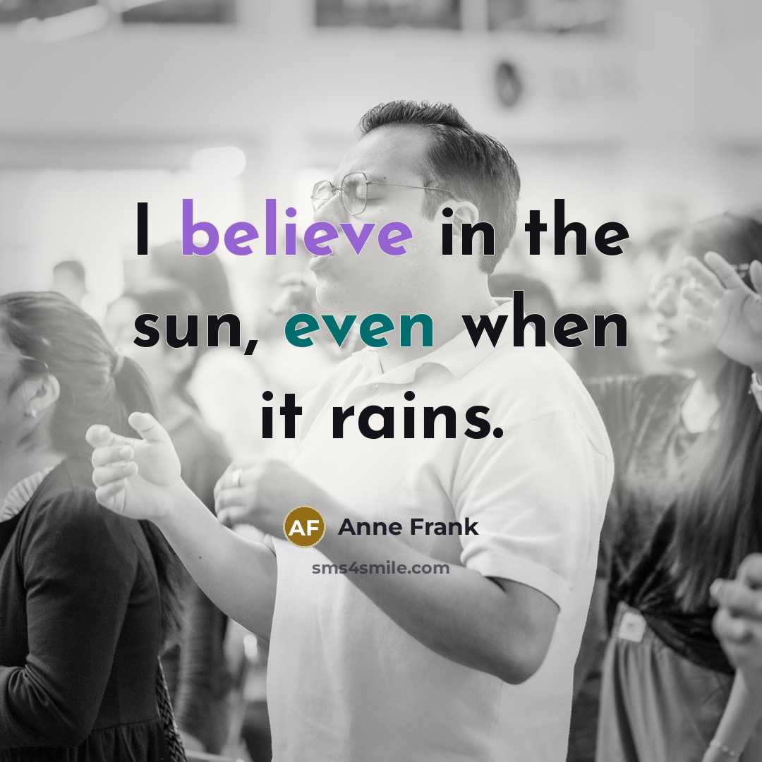 “I believe in the sun, even when it rains.” quote by Anne Frank