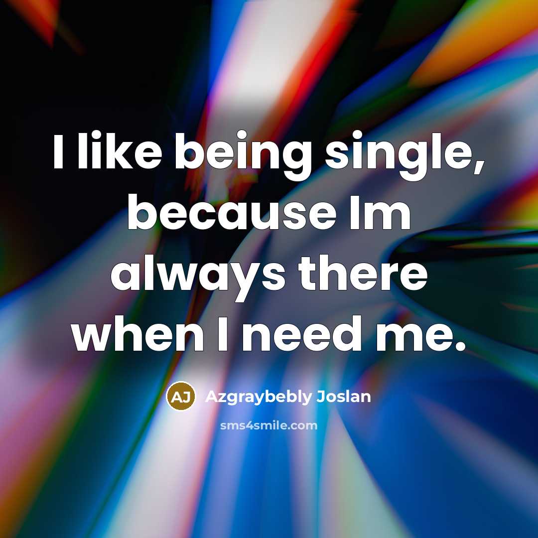 “I like being single, because Im always there when I need me.” quote by Azgraybebly Joslan