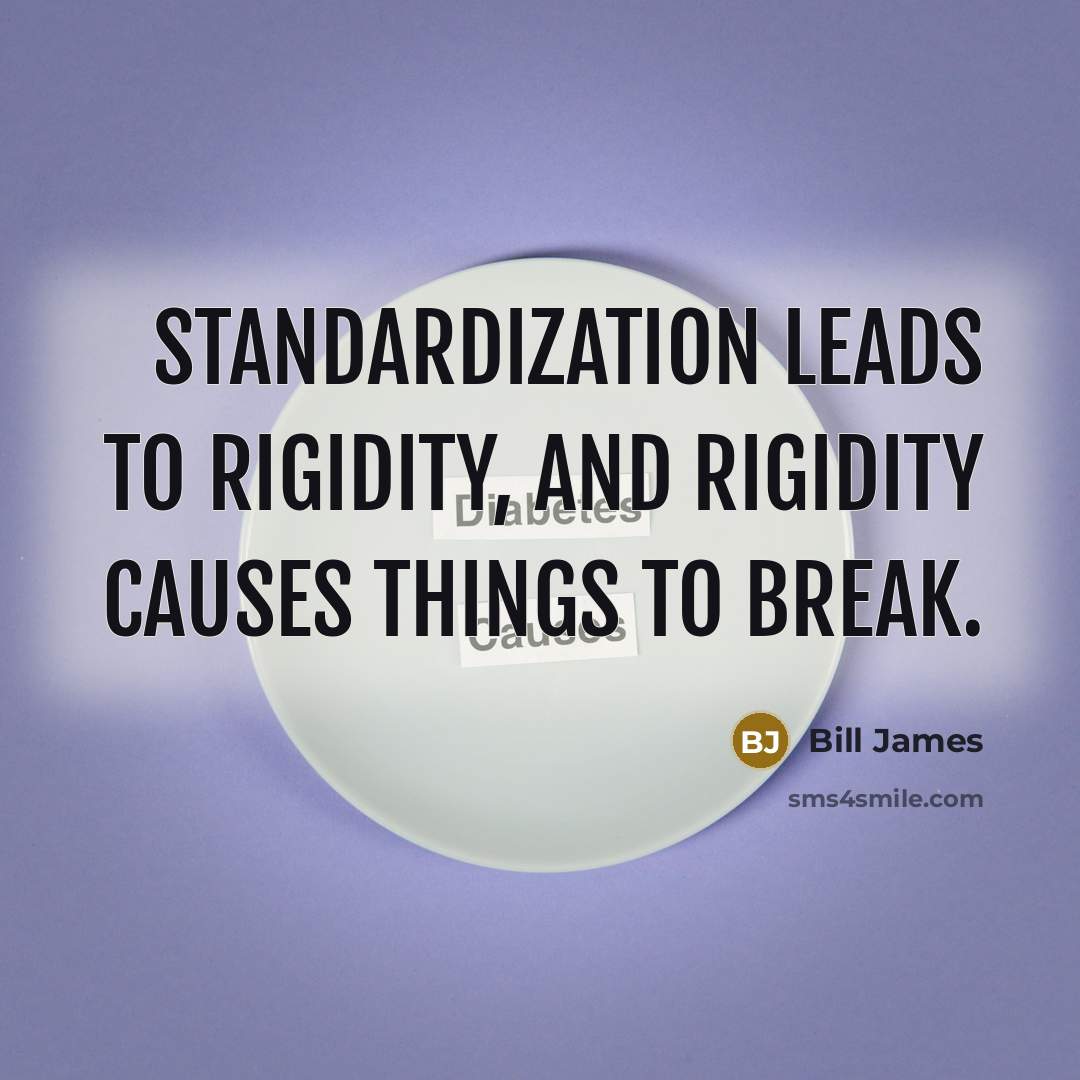 “Standardization leads to rigidity, and rigidity causes things to break.” quote by Bill James