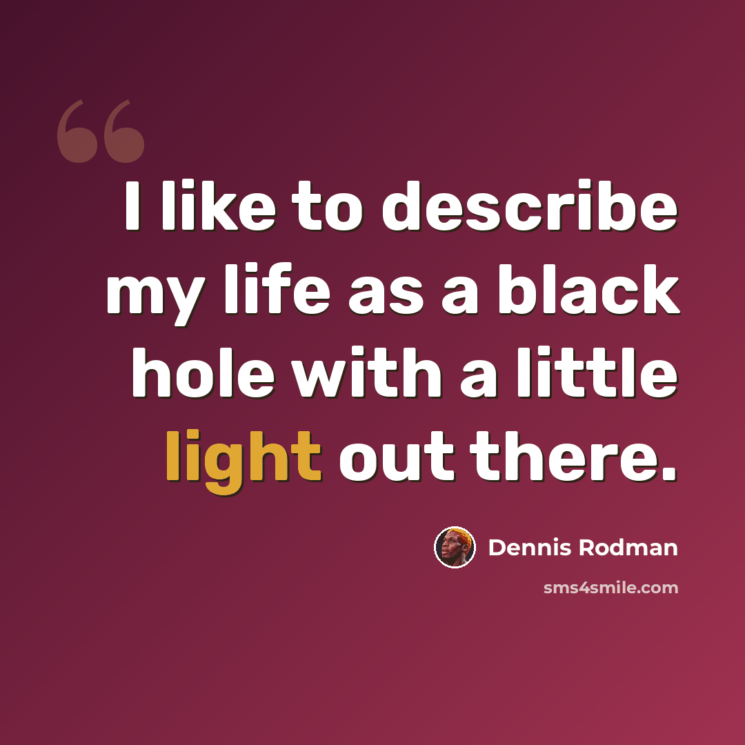 “I like to describe my life as a black hole with a little light out there.” quote by Dennis Rodman