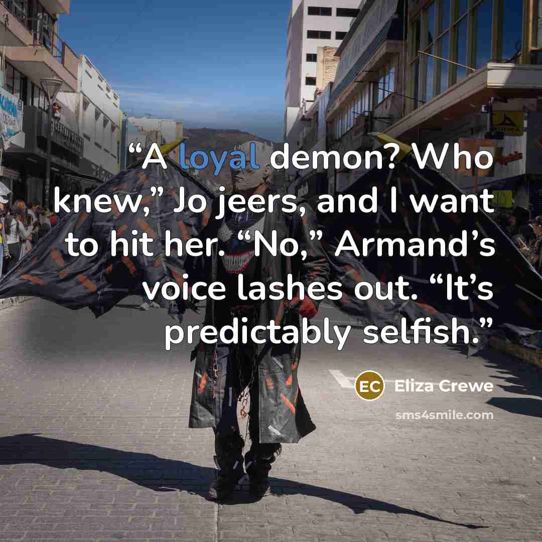 “A loyal demon? Who knew,” Jo jeers, and I want to hit her. “No,” Armand’s voice lashes out. “It’s predictably selfish.” quote by Eliza Crewe
