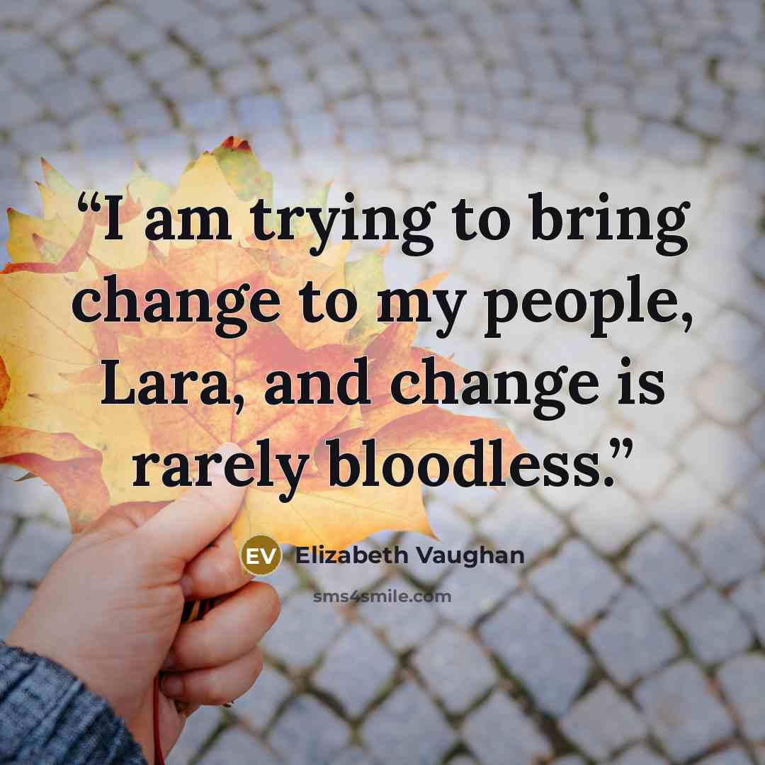 “I am trying to bring change to my people, Lara, and change is rarely bloodless.” quote by Elizabeth Vaughan