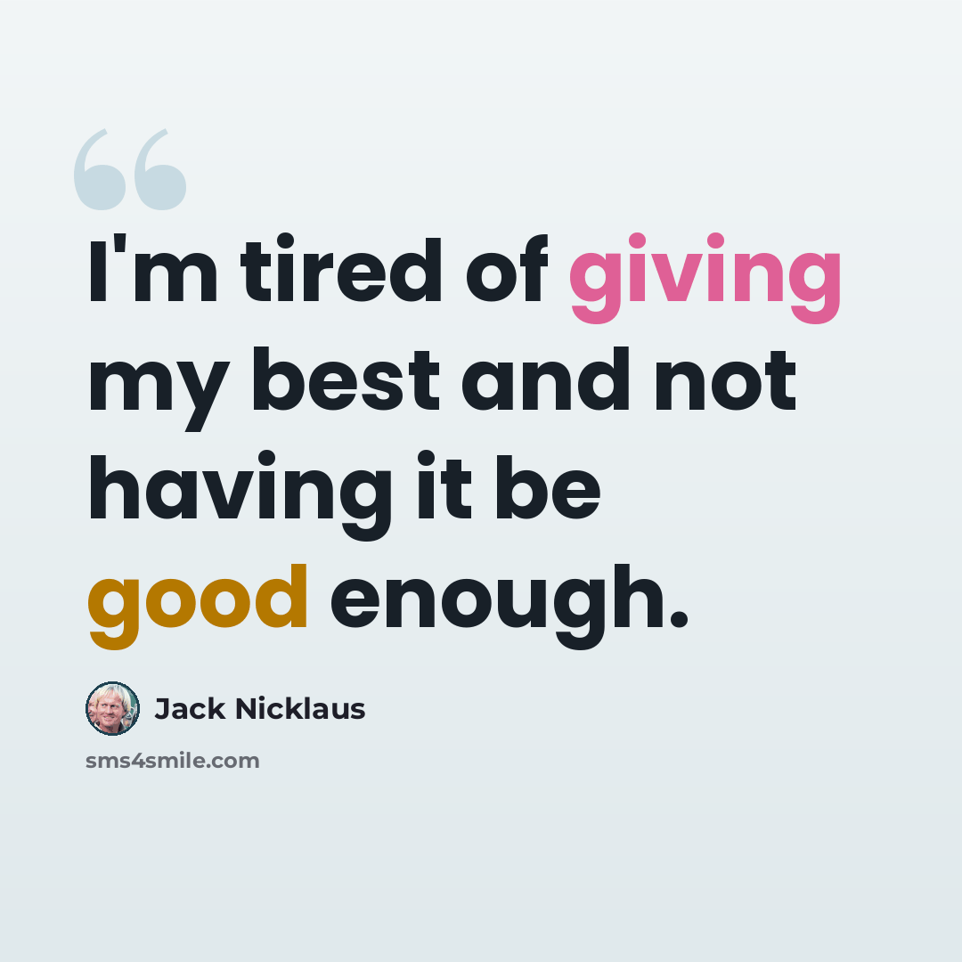 “I'm tired of giving my best and not having it be good enough.” quote by Jack Nicklaus