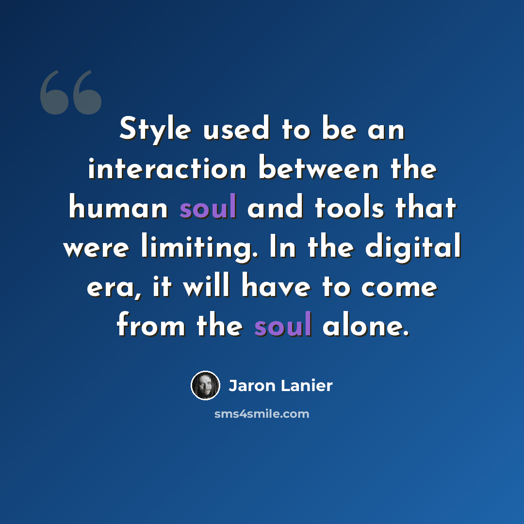 “Style used to be an interaction between the human soul and tools that were limiting. In the digital era, it will have to come from the soul alone.” quote by Jaron Lanier