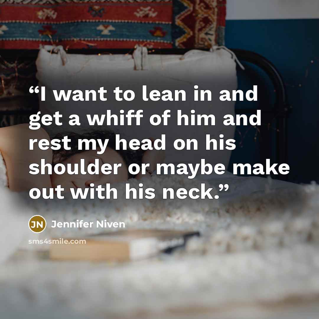 “I want to lean in and get a whiff of him and rest my head on his shoulder or maybe make out with his neck.” quote by Jennifer Niven