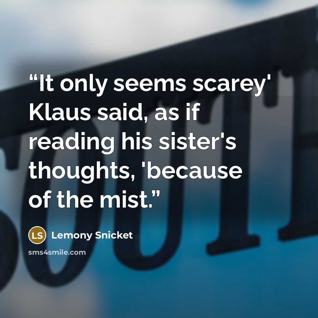 “It only seems scarey' Klaus said, as if reading his sister's thoughts, 'because of the mist.” quote by Lemony Snicket