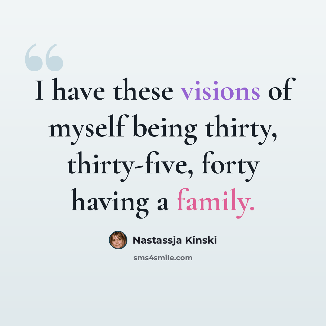 “I have these visions of myself being thirty, thirty-five, forty having a family.” quote by Nastassja Kinski