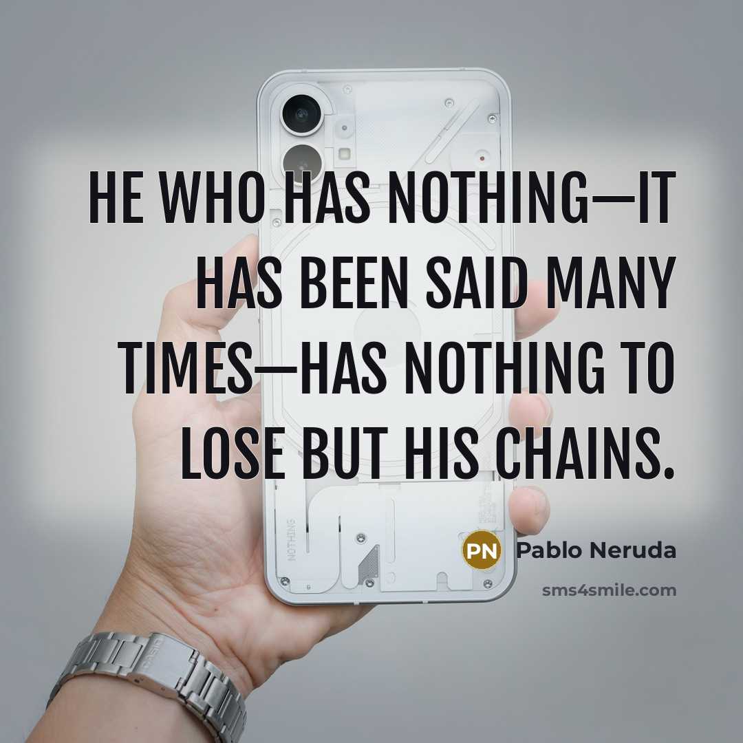 “He who has nothing—it has been said many times—has nothing to lose but his chains.” quote by Pablo Neruda