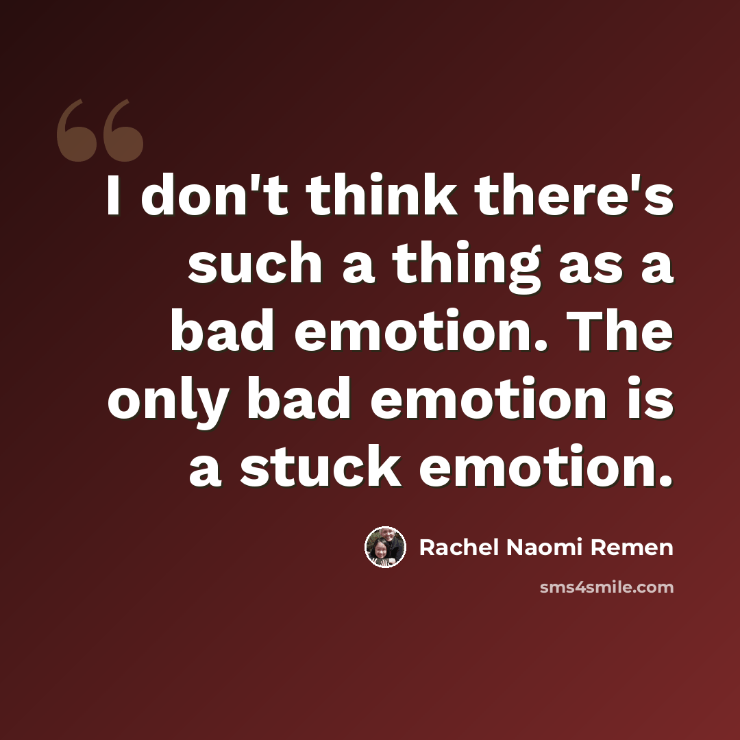 “I don't think there's such a thing as a bad emotion. The only bad emotion is a stuck emotion.” quote by Rachel Naomi Remen