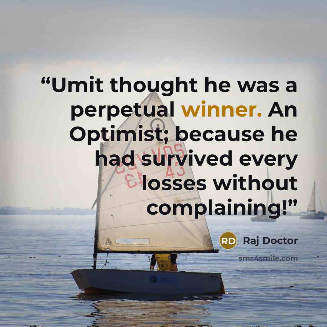 “Umit thought he was a perpetual winner. An Optimist; because he had survived every losses without complaining!” quote by Raj Doctor