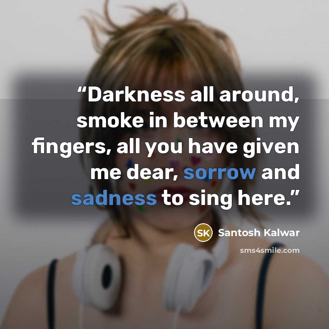 “Darkness all around, smoke in between my fingers, all you have given me dear, sorrow and sadness to sing here.” quote by Santosh Kalwar
