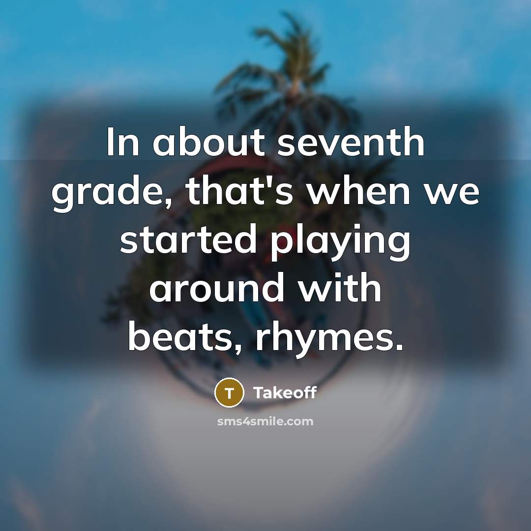“In about seventh grade, that's when we started playing around with beats, rhymes.” quote by Takeoff