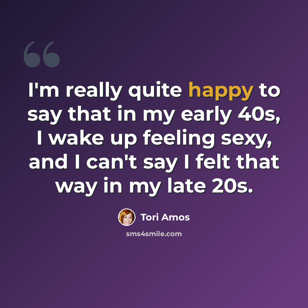 “I'm really quite happy to say that in my early 40s, I wake up feeling sexy, and I can't say I felt that way in my late 20s.” quote by Tori Amos