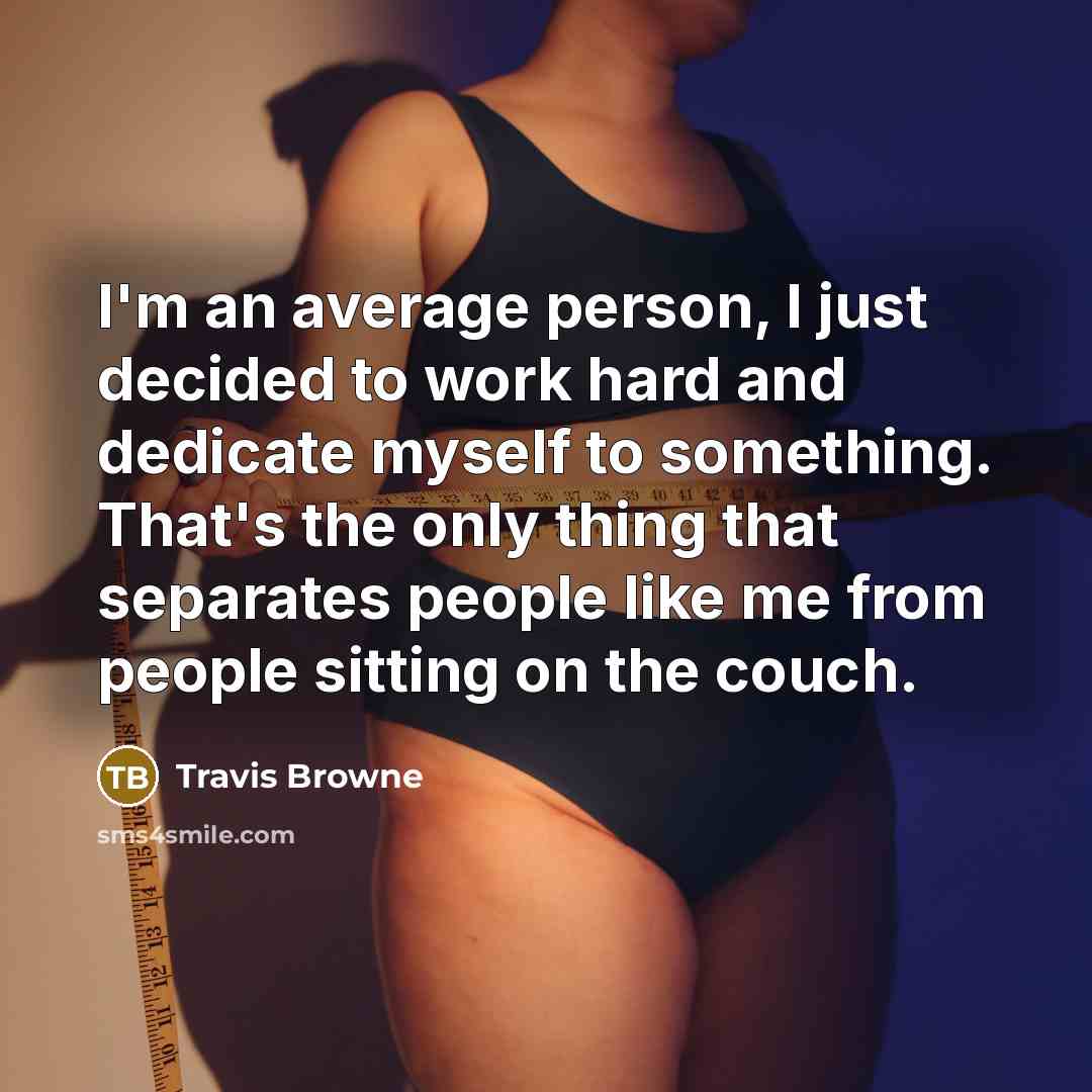 “I'm an average person, I just decided to work hard and dedicate myself to something. That's the only thing that separates people like me from people sitting on the couch.” quote by Travis Browne
