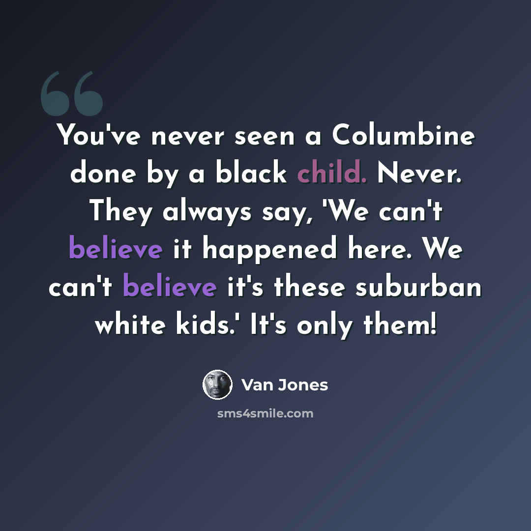 “You've never seen a Columbine done by a black child. Never. They always say, 'We can't believe it happened here. We can't believe it's these suburban white kids.' It's only them!” quote by Van Jones