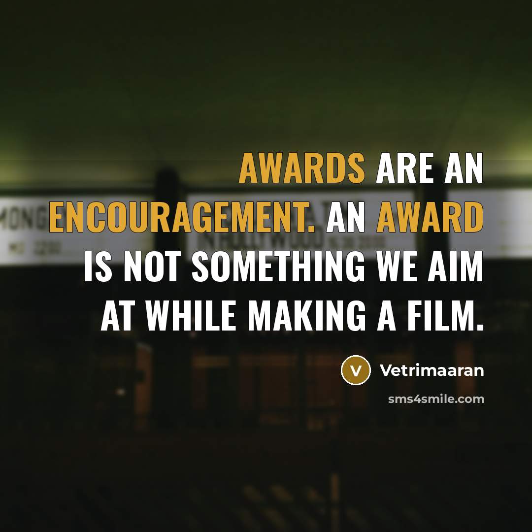 “Awards are an encouragement. An award is not something we aim at while making a film.” quote by Vetrimaaran