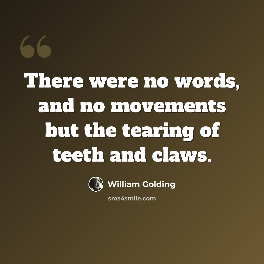 “There were no words, and no movements but the tearing of teeth and claws.” quote by William Golding