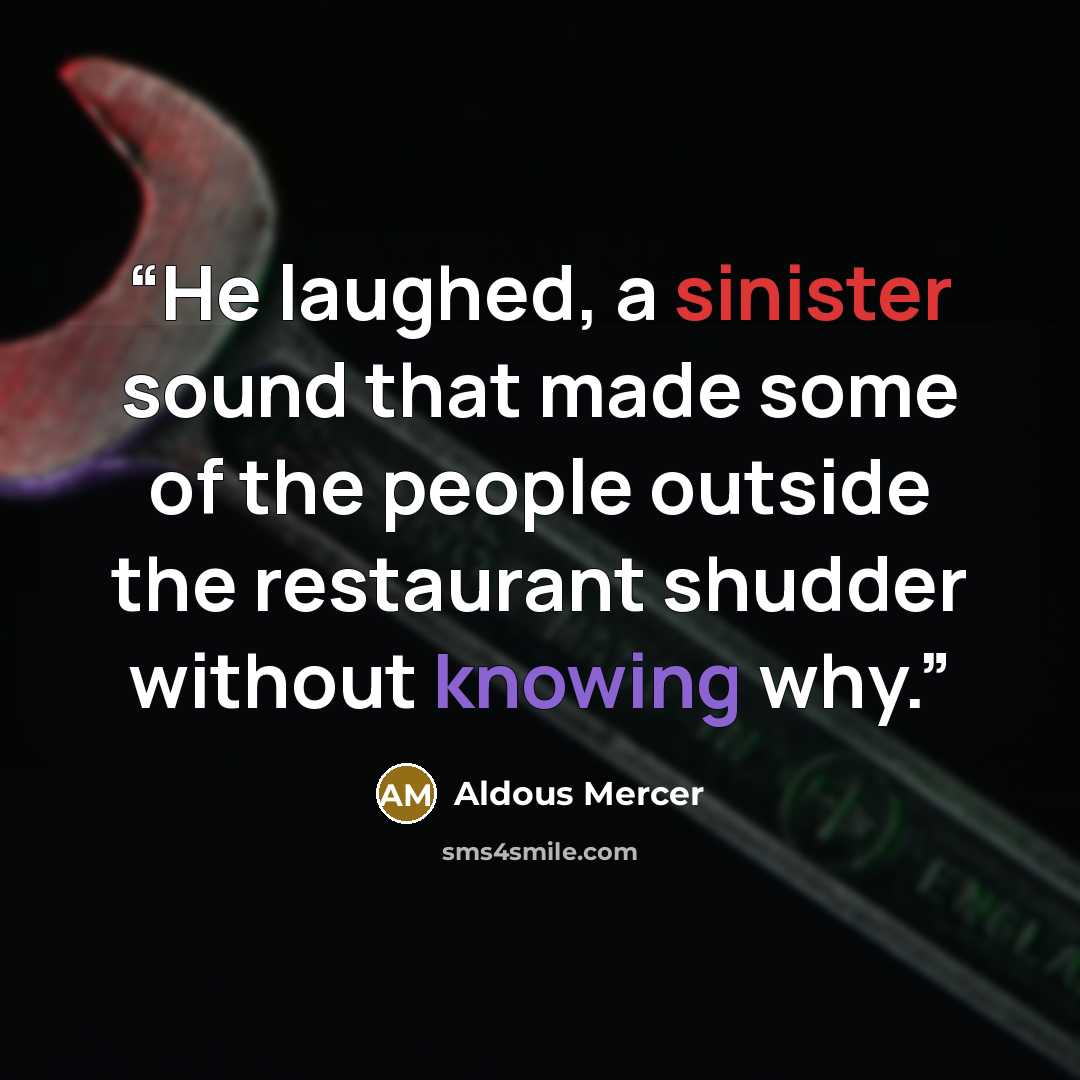“He laughed, a sinister sound that made some of the people outside the restaurant shudder without knowing why.” quote by Aldous Mercer