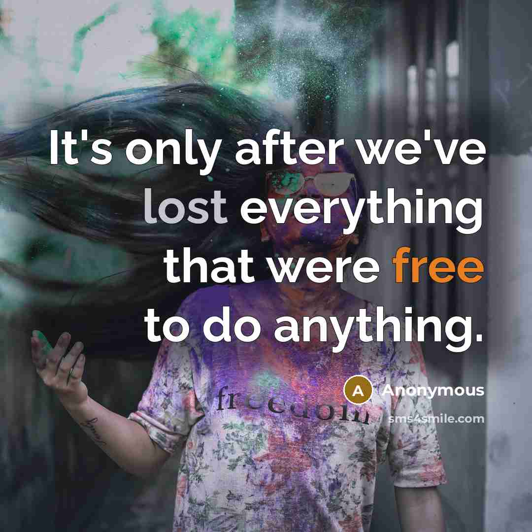 “It's only after we've lost everything that were free to do anything.” quote by Anonymous