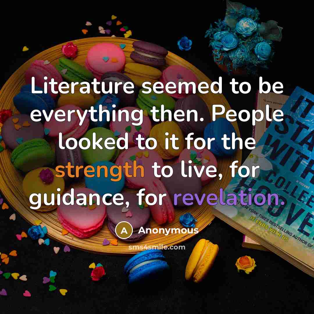 “Literature seemed to be everything then. People looked to it for the strength to live, for guidance, for revelation.” quote by Anonymous