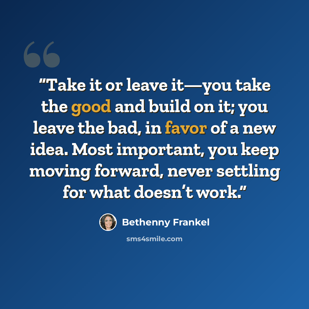 “Take it or leave it—you take the good and build on it; you leave the bad, in favor of a new idea. Most important, you keep moving forward, never settling for what doesn’t work.” quote by Bethenny Frankel