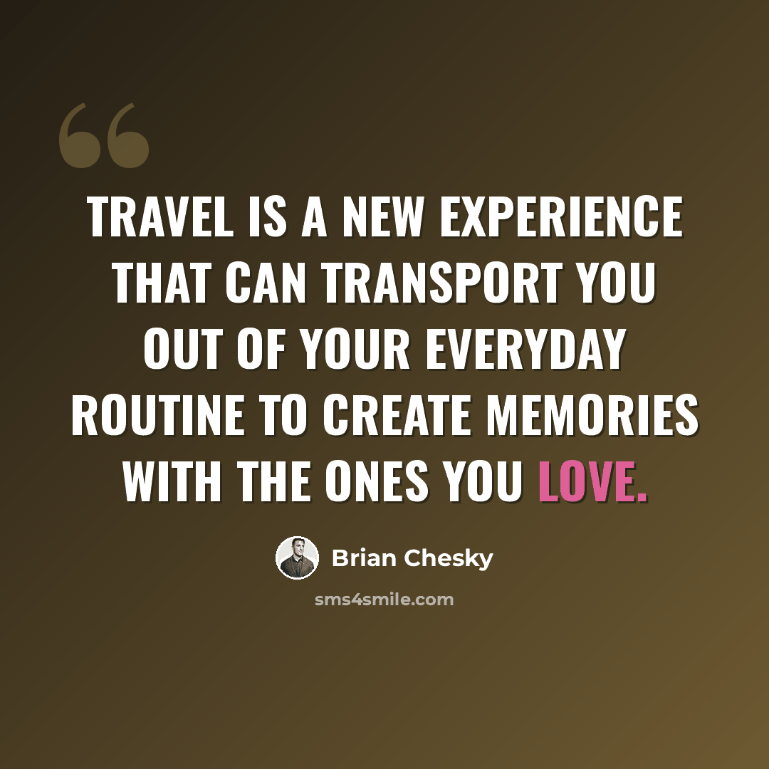 “Travel is a new experience that can transport you out of your everyday routine to create memories with the ones you love.” quote by Brian Chesky