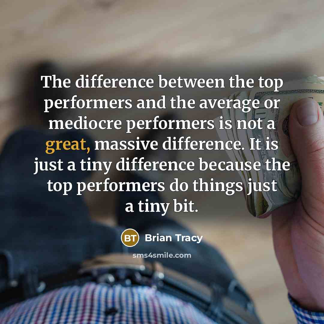 “The difference between the top performers and the average or mediocre performers is not a great, massive difference. It is just a tiny difference because the top performers do things just a tiny bit.” quote by Brian Tracy