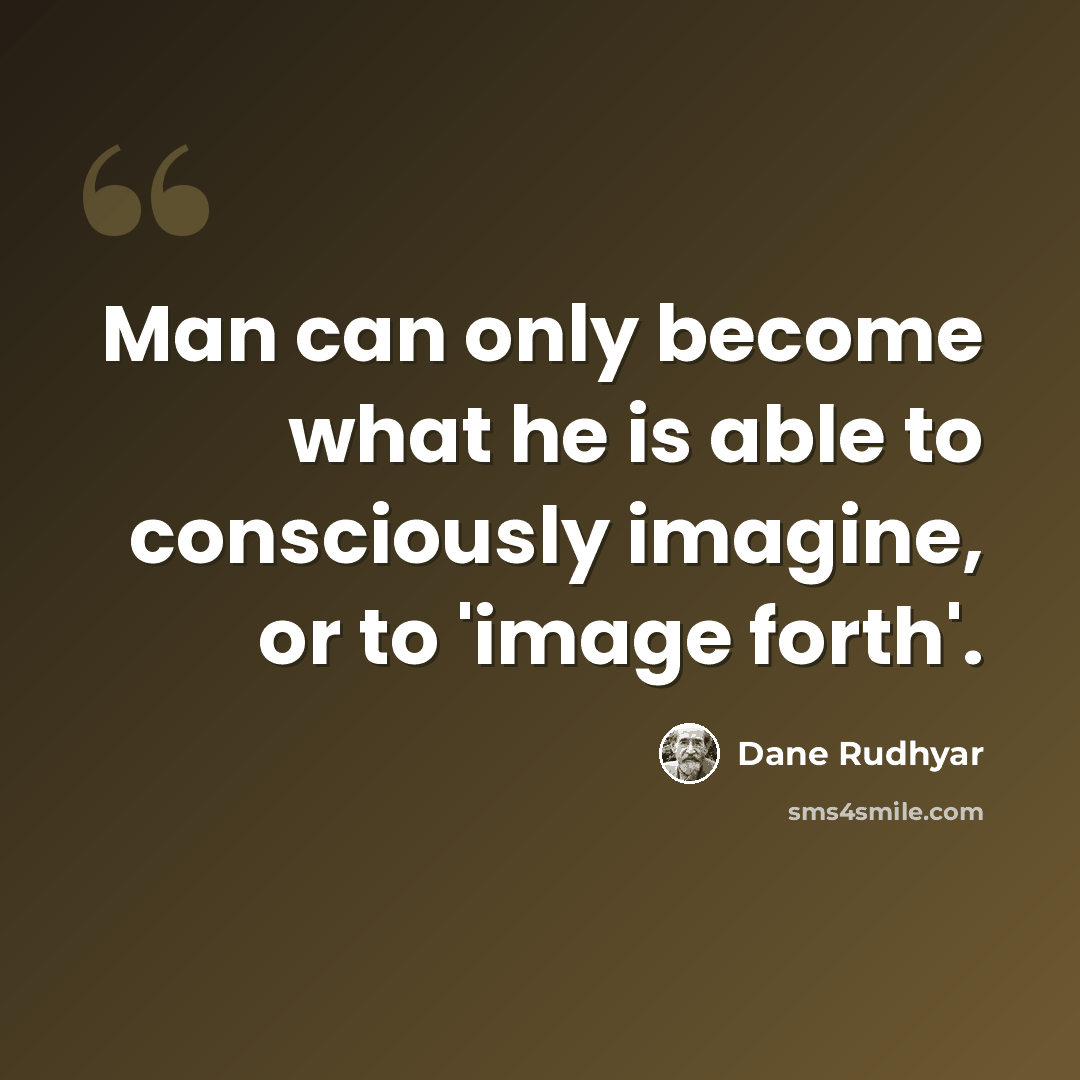 “Man can only become what he is able to consciously imagine, or to 'image forth'.” quote by Dane Rudhyar