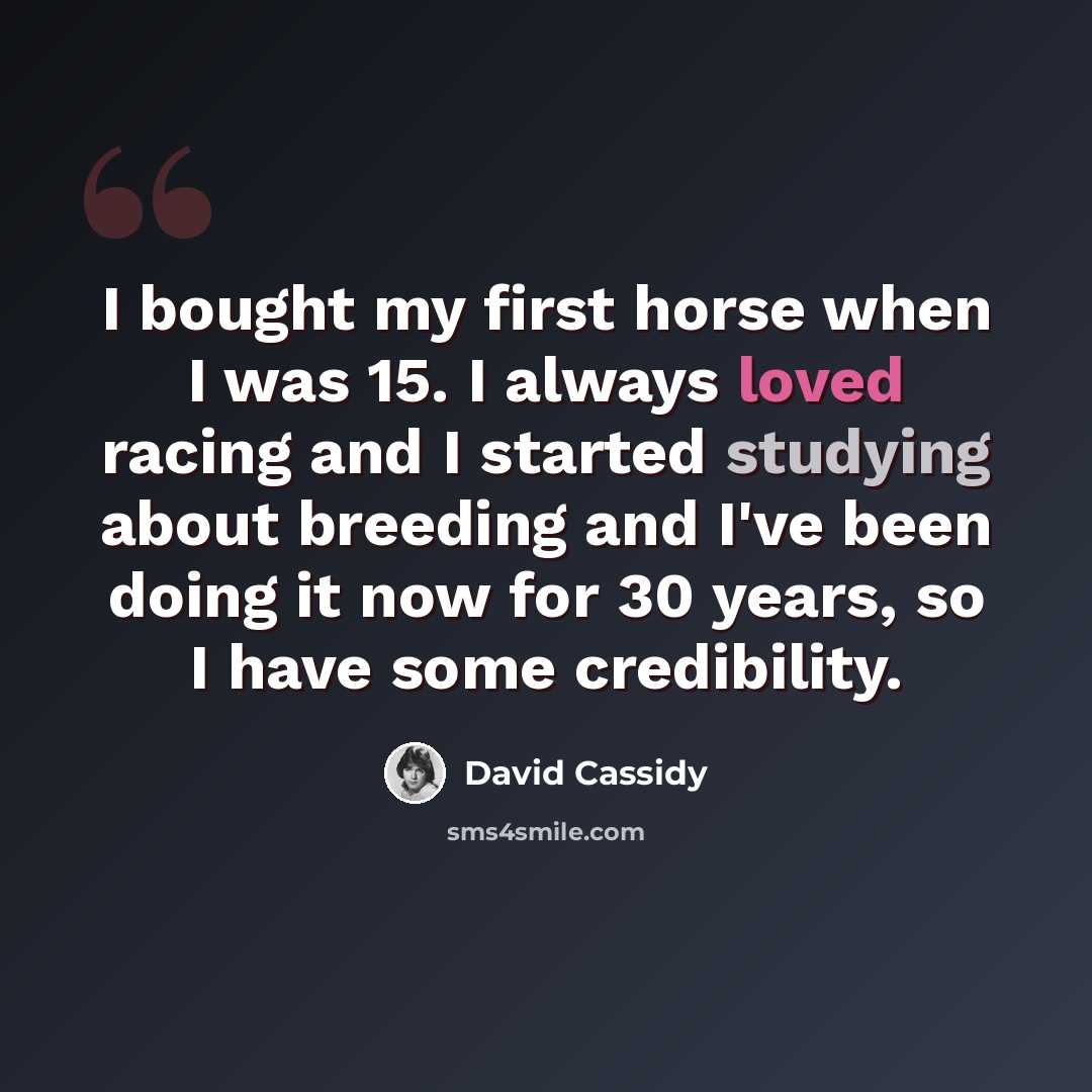“I bought my first horse when I was 15. I always loved racing and I started studying about breeding and I've been doing it now for 30 years, so I have some credibility.” quote by David Cassidy