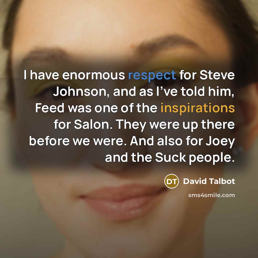 “I have enormous respect for Steve Johnson, and as I've told him, Feed was one of the inspirations for Salon. They were up there before we were. And also for Joey and the Suck people.” quote by David Talbot