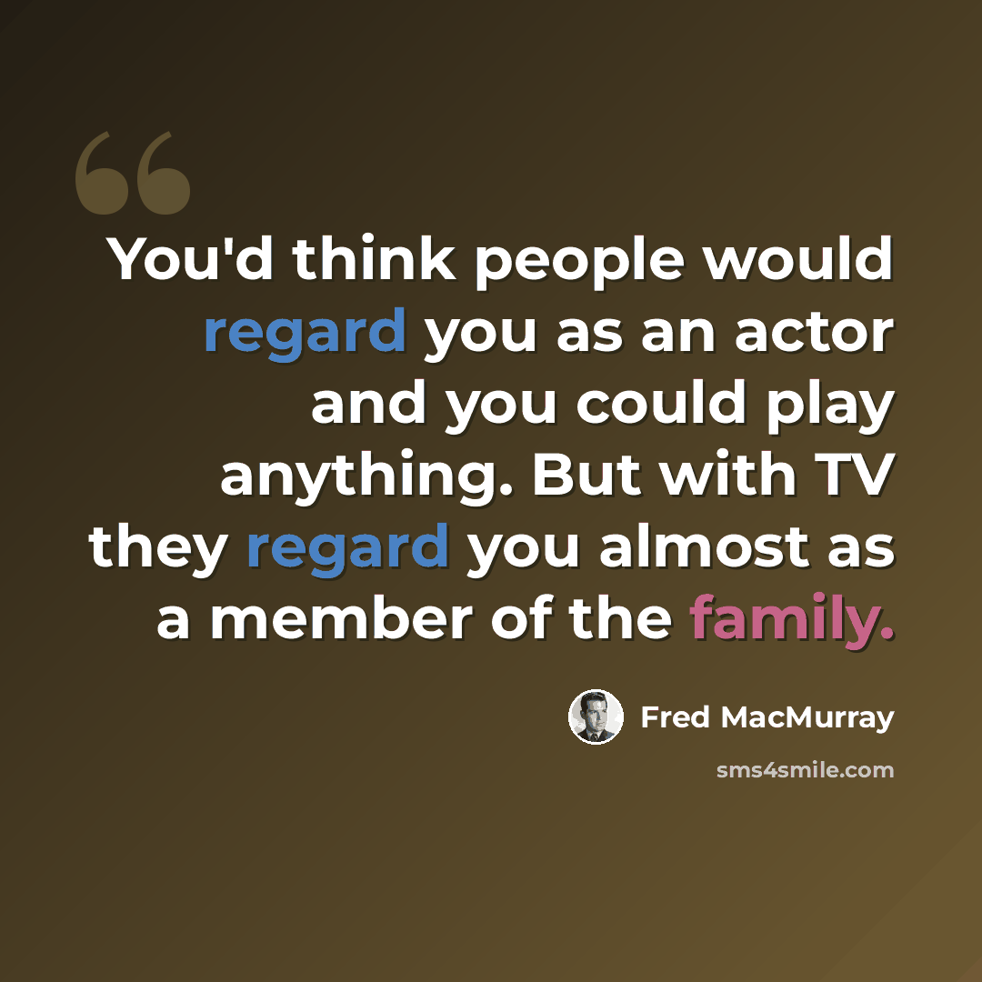 “You'd think people would regard you as an actor and you could play anything. But with TV they regard you almost as a member of the family.” quote by Fred MacMurray