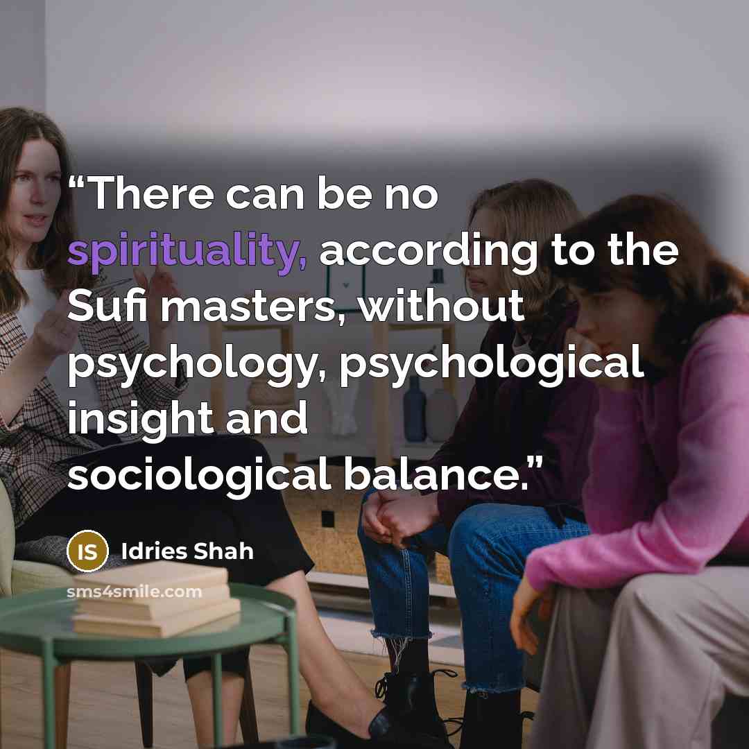 “There can be no spirituality, according to the Sufi masters, without psychology, psychological insight and sociological balance.” quote by Idries Shah