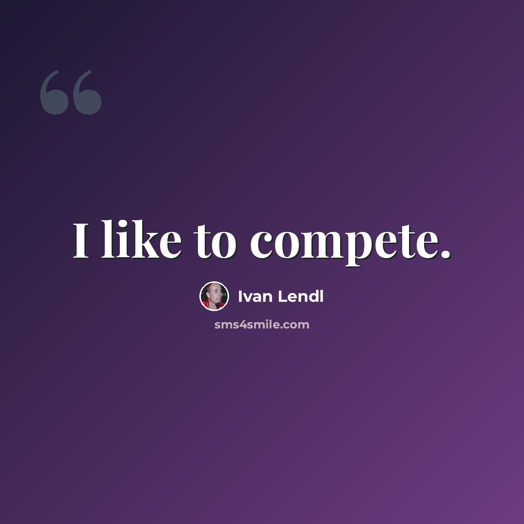 “I like to compete.” quote by Ivan Lendl