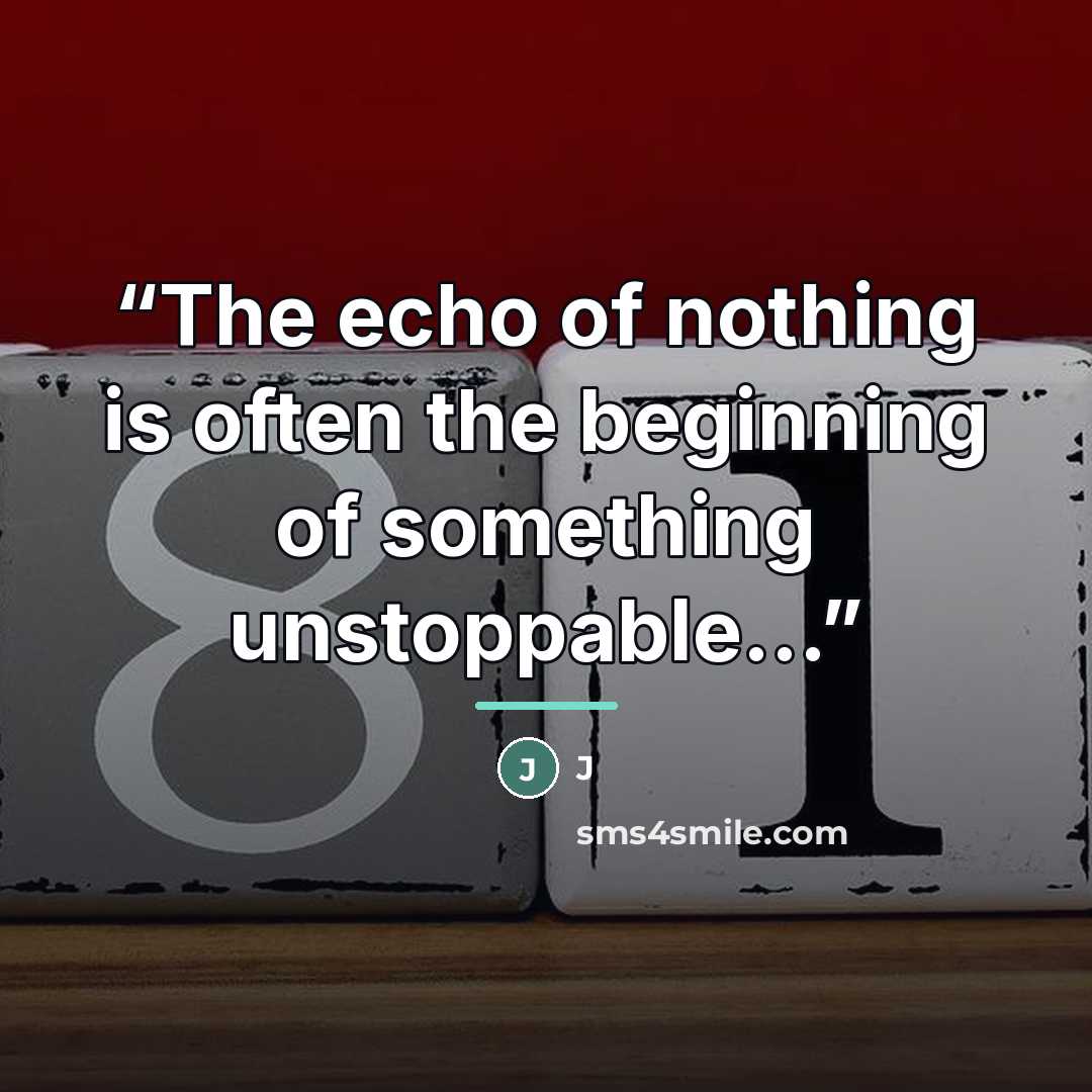 “The echo of nothing is often the beginning of something unstoppable...” quote by J