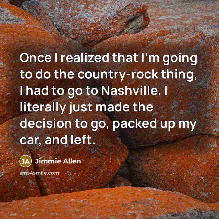“Once I realized that I'm going to do the country-rock thing, I had to go to Nashville. I literally just made the decision to go, packed up my car, and left.” quote by Jimmie Allen