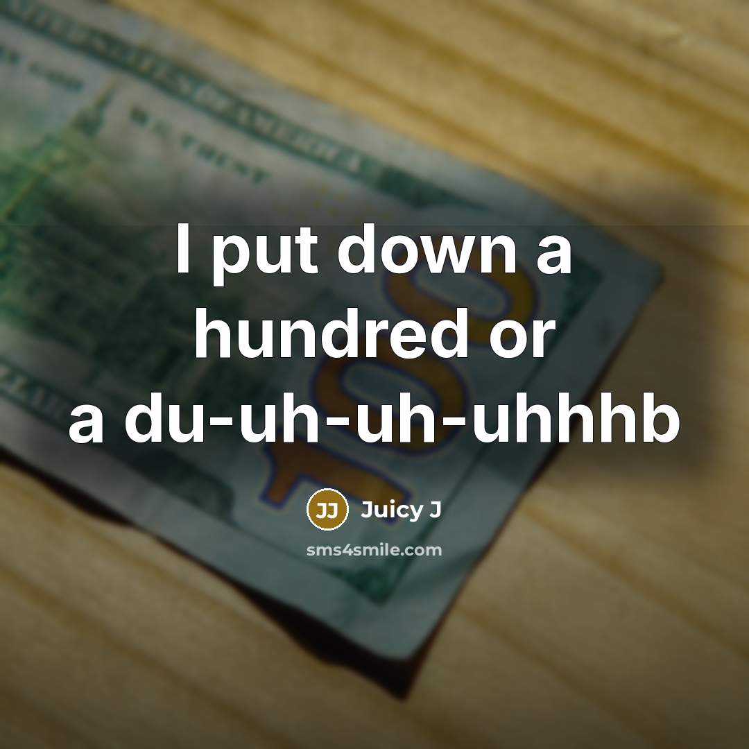 “I put down a hundred or a du-uh-uh-uhhhb” quote by Juicy J