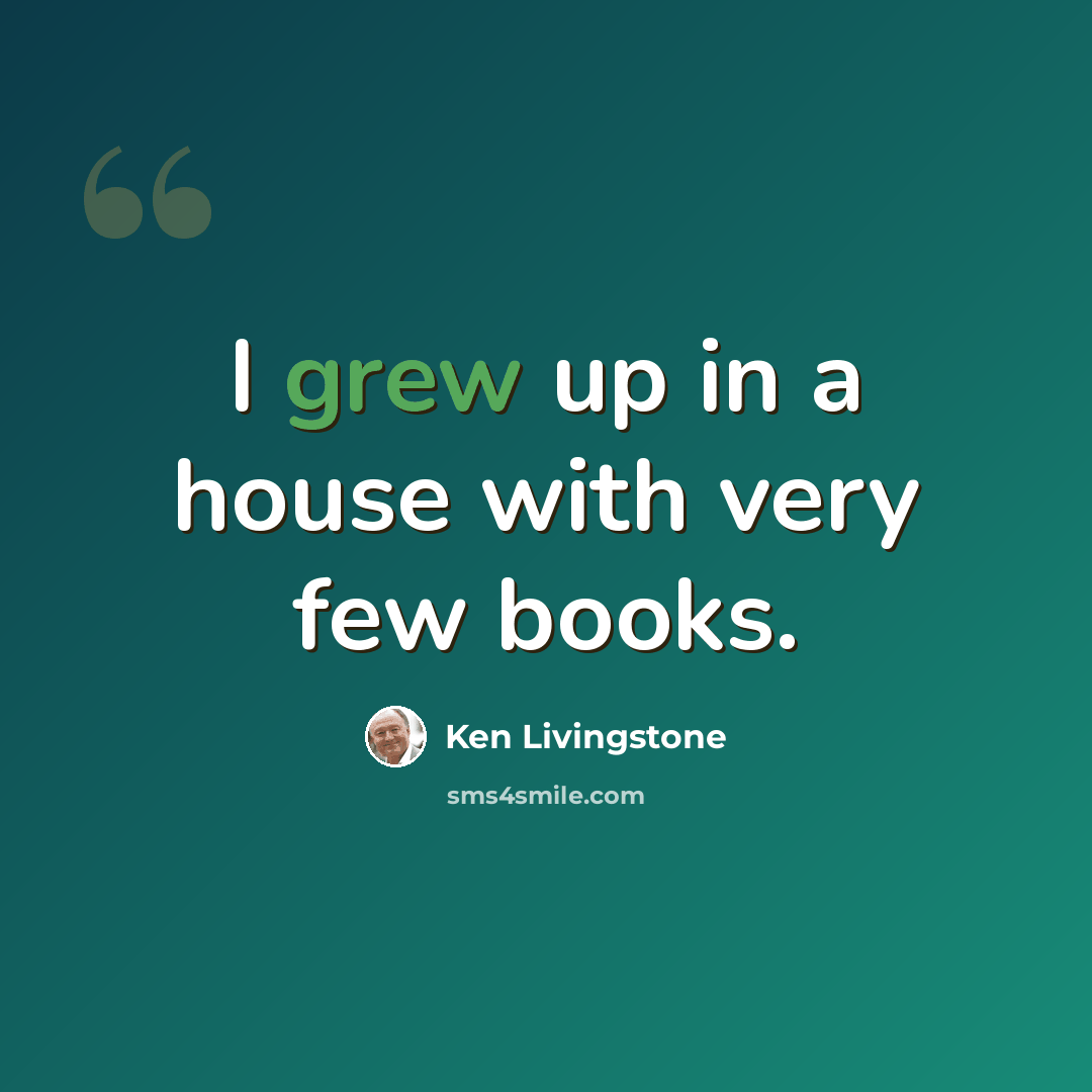 “I grew up in a house with very few books.” quote by Ken Livingstone
